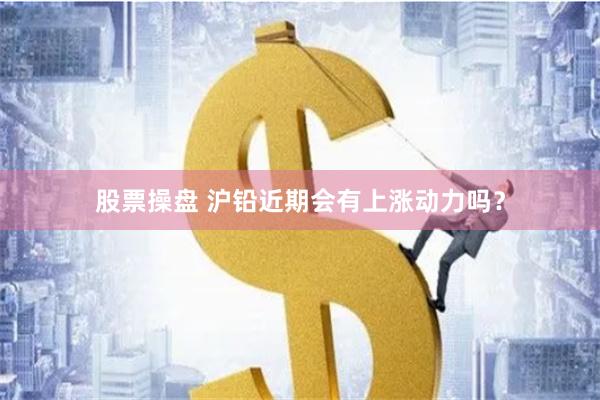 股票操盘 沪铅近期会有上涨动力吗？