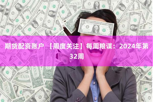 期货配资账户 【周度关注】每周粮谋：2024年第32周