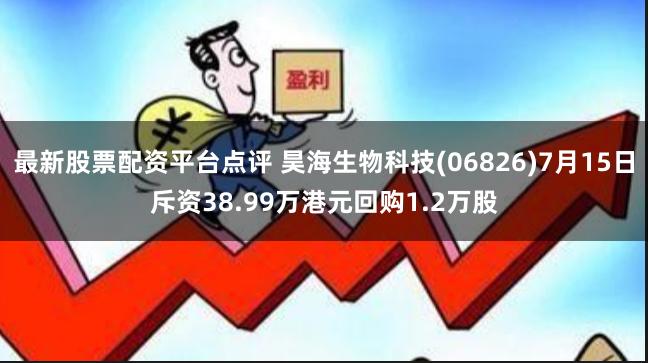 最新股票配资平台点评 昊海生物科技(06826)7月15日斥资38.99万港元回购1.2万股