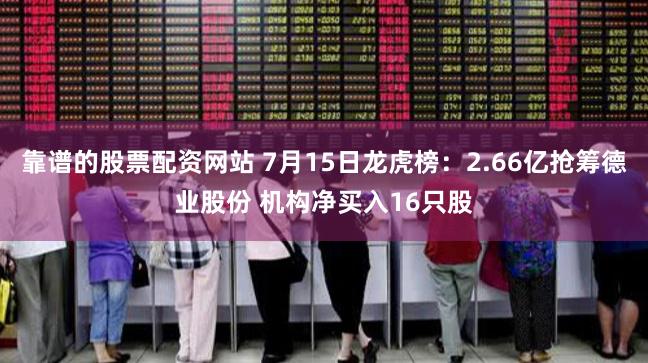 靠谱的股票配资网站 7月15日龙虎榜：2.66亿抢筹德业股份 机构净买入16只股