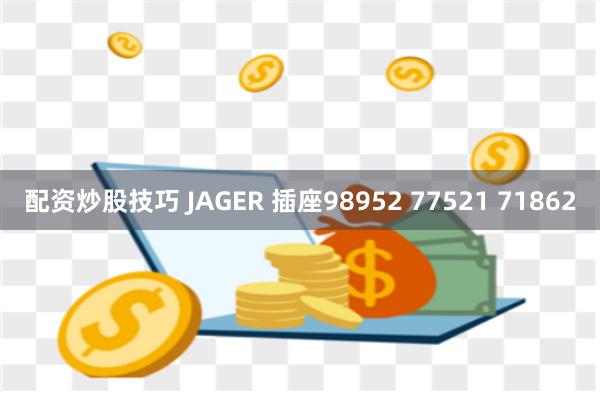 配资炒股技巧 JAGER 插座98952 77521 71862