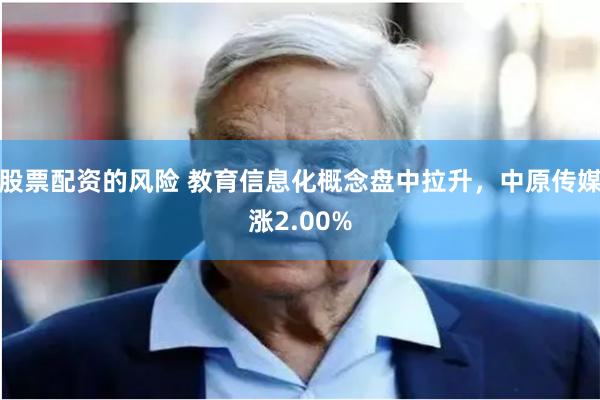 股票配资的风险 教育信息化概念盘中拉升，中原传媒涨2.00%