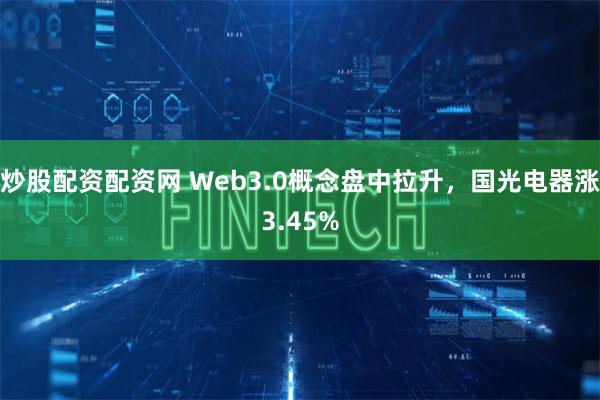 炒股配资配资网 Web3.0概念盘中拉升，国光电器涨3.45%