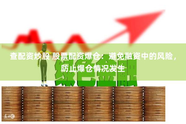 查配资炒股 股票配资爆仓：避免融资中的风险，防止爆仓情况发生