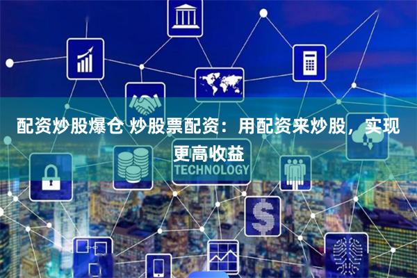 配资炒股爆仓 炒股票配资：用配资来炒股，实现更高收益