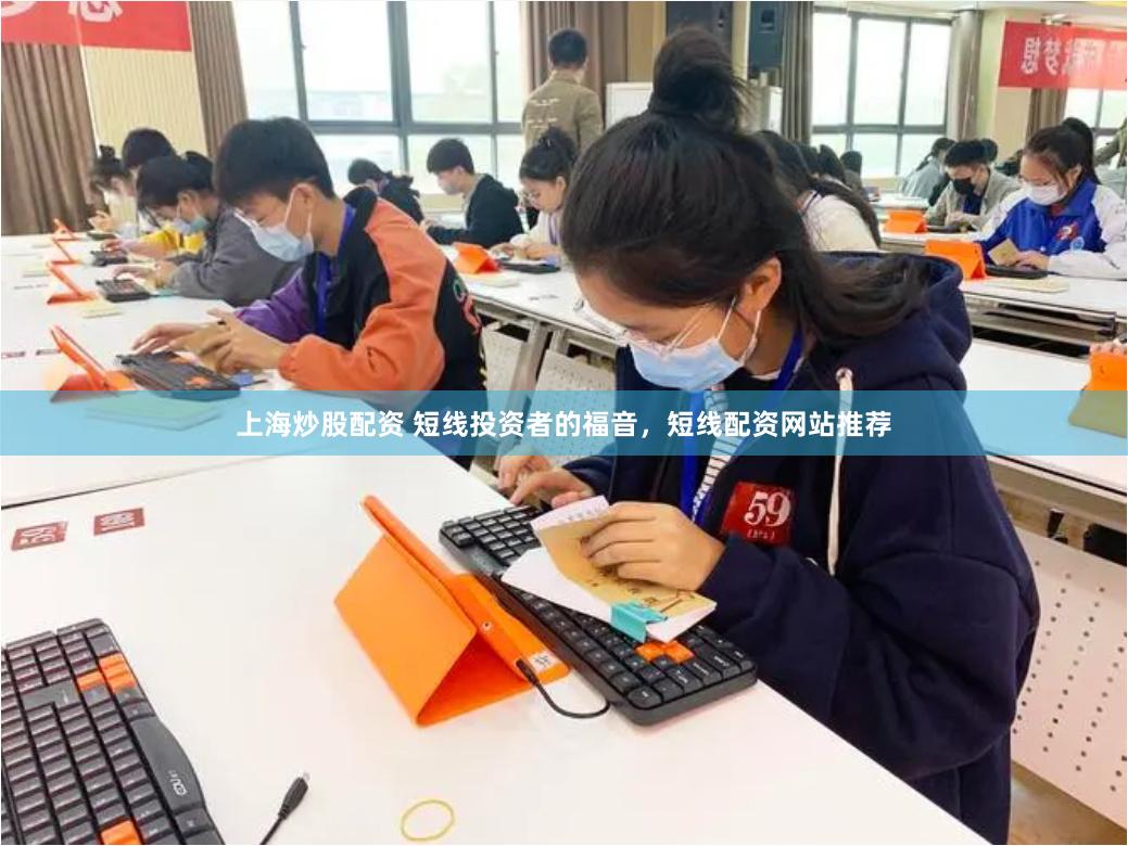 上海炒股配资 短线投资者的福音，短线配资网站推荐