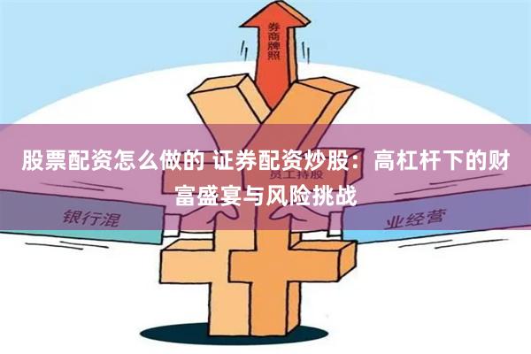 股票配资怎么做的 证券配资炒股：高杠杆下的财富盛宴与风险挑战