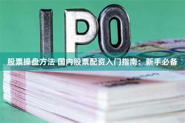 股票操盘方法 国内股票配资入门指南：新手必备