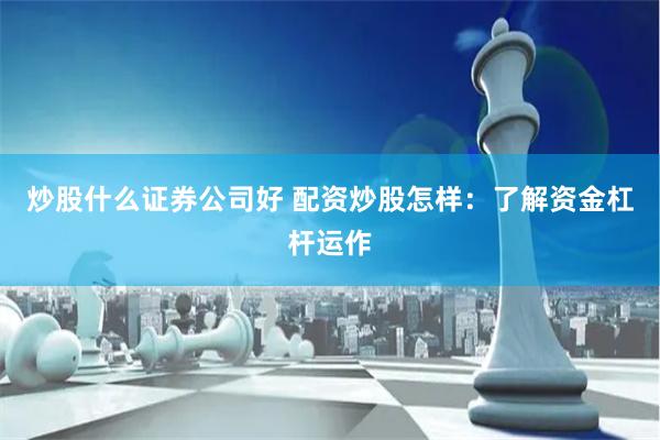 炒股什么证券公司好 配资炒股怎样：了解资金杠杆运作