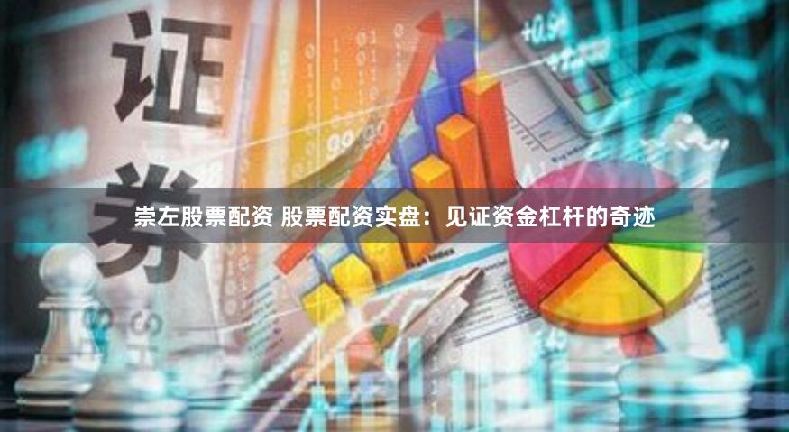 崇左股票配资 股票配资实盘：见证资金杠杆的奇迹