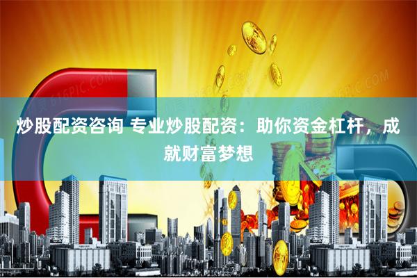炒股配资咨询 专业炒股配资：助你资金杠杆，成就财富梦想