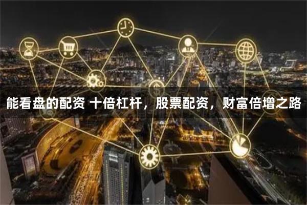 能看盘的配资 十倍杠杆，股票配资，财富倍增之路