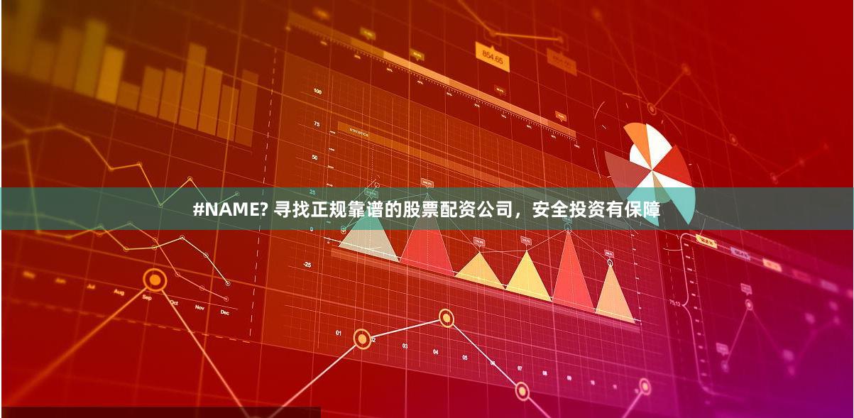 #NAME? 寻找正规靠谱的股票配资公司，安全投资有保障