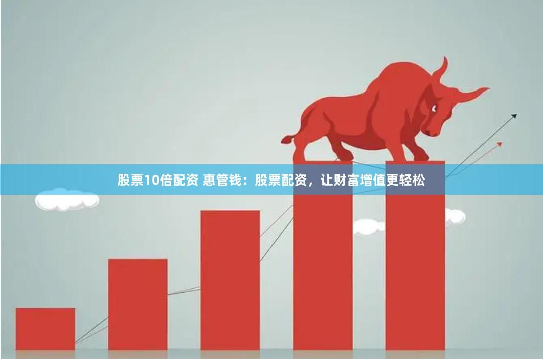 股票10倍配资 惠管钱：股票配资，让财富增值更轻松