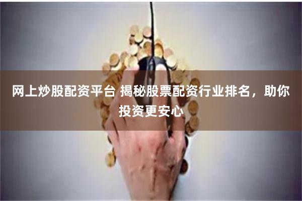 网上炒股配资平台 揭秘股票配资行业排名，助你投资更安心