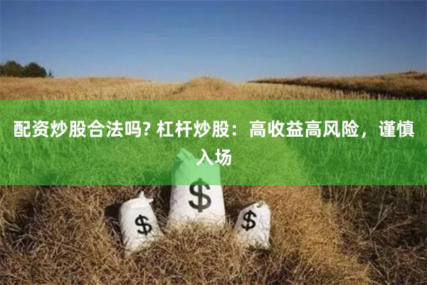 配资炒股合法吗? 杠杆炒股：高收益高风险，谨慎入场