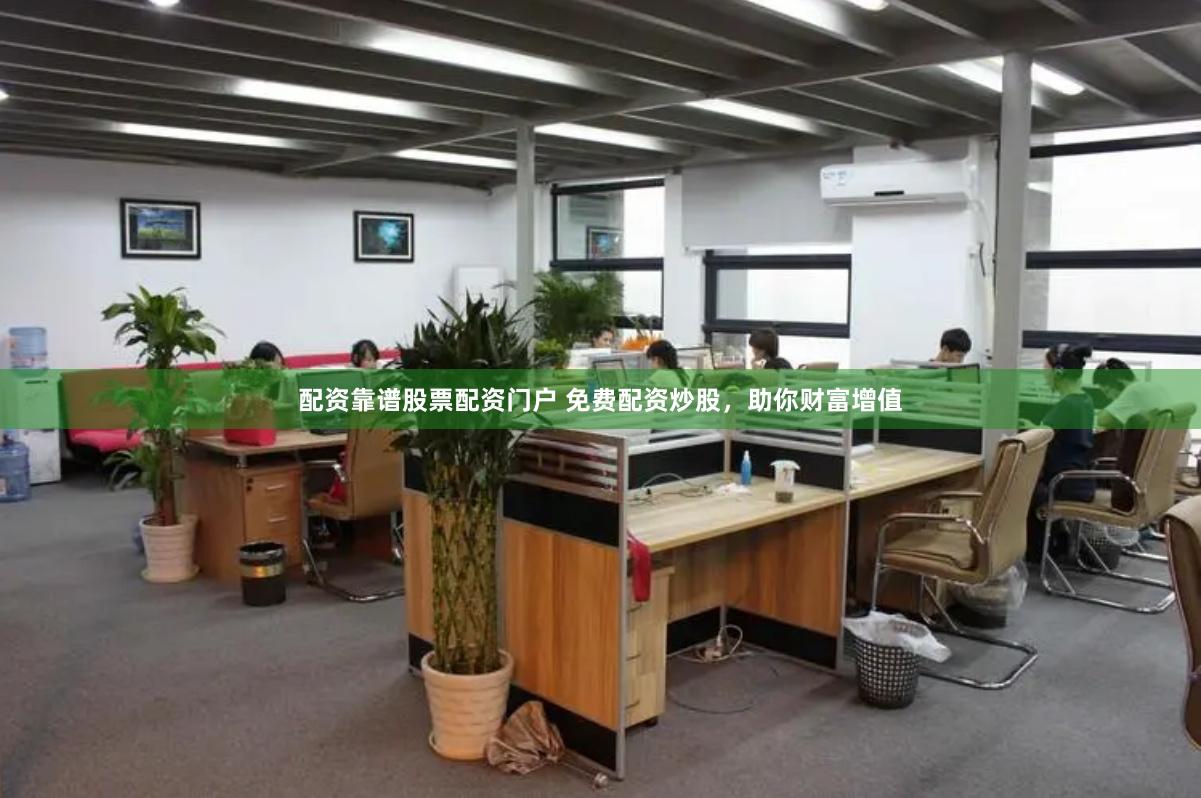 配资靠谱股票配资门户 免费配资炒股，助你财富增值