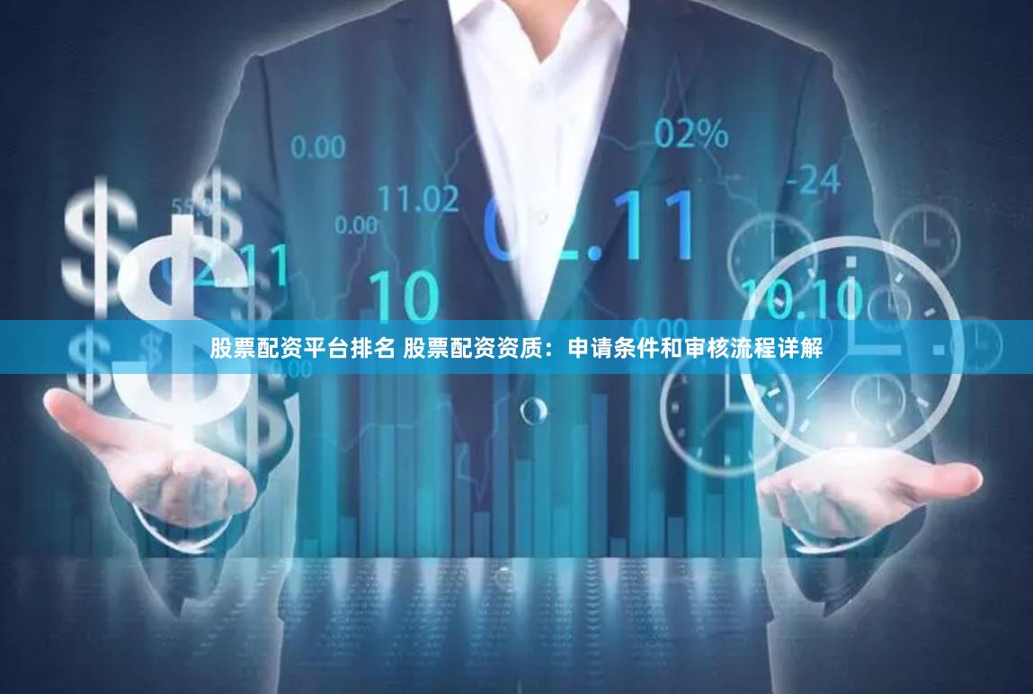 股票配资平台排名 股票配资资质：申请条件和审核流程详解