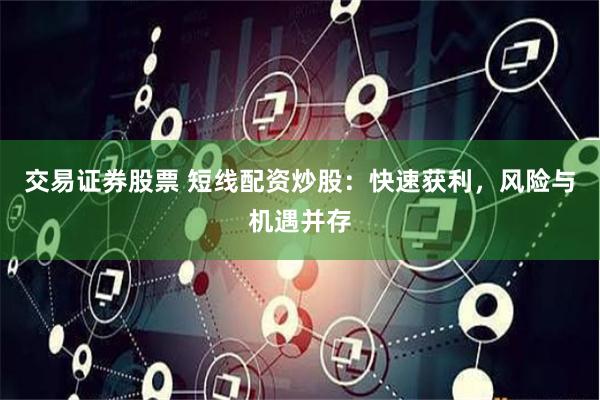 交易证券股票 短线配资炒股：快速获利，风险与机遇并存
