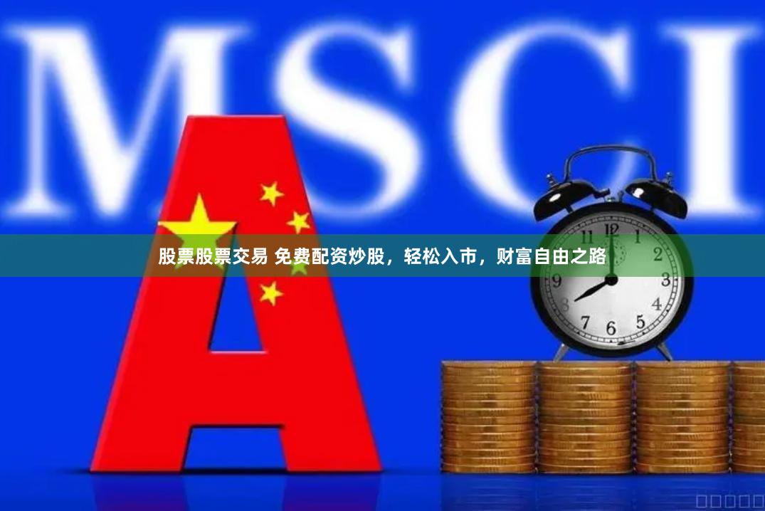 股票股票交易 免费配资炒股，轻松入市，财富自由之路