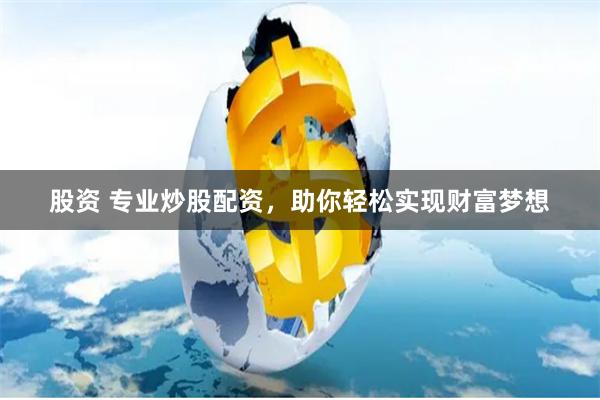 股资 专业炒股配资，助你轻松实现财富梦想