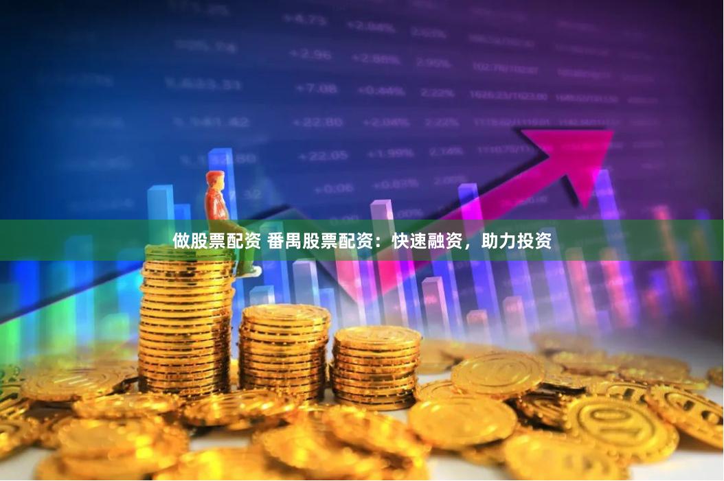 做股票配资 番禺股票配资：快速融资，助力投资