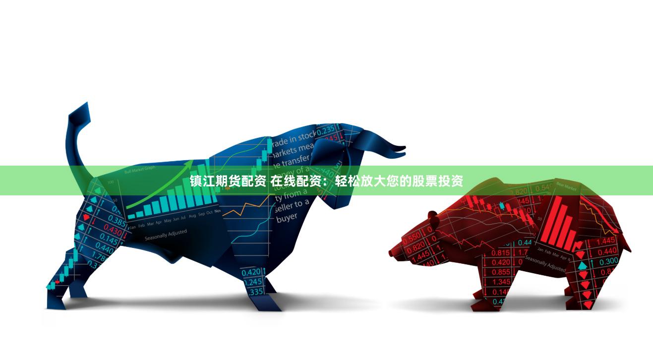 镇江期货配资 在线配资：轻松放大您的股票投资