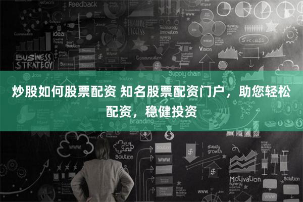 炒股如何股票配资 知名股票配资门户，助您轻松配资，稳健投资
