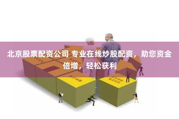 北京股票配资公司 专业在线炒股配资，助您资金倍增，轻松获利