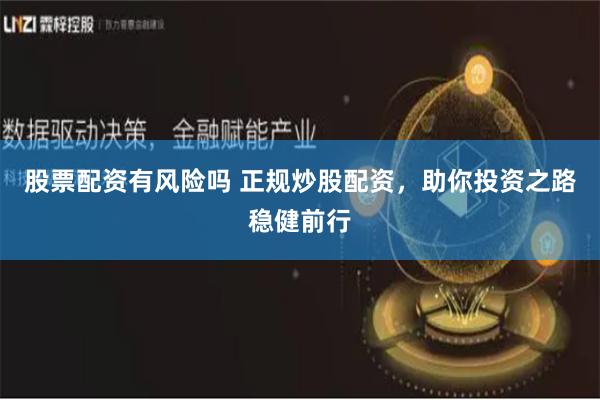 股票配资有风险吗 正规炒股配资，助你投资之路稳健前行